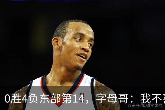 0胜4负东部第14，字母哥：我不喜欢现在这种感觉